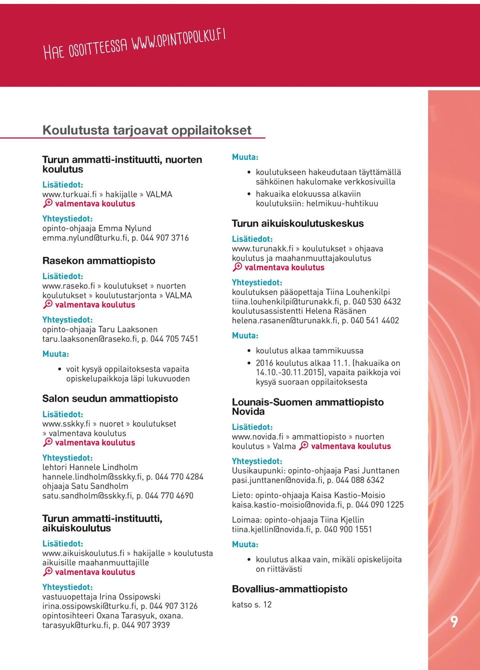 fi, p. 044 705 7451 Muuta: voit kysyä oppilaitoksesta vapaita opiskelupaikkoja läpi lukuvuoden Salon seudun ammattiopisto www.sskky.