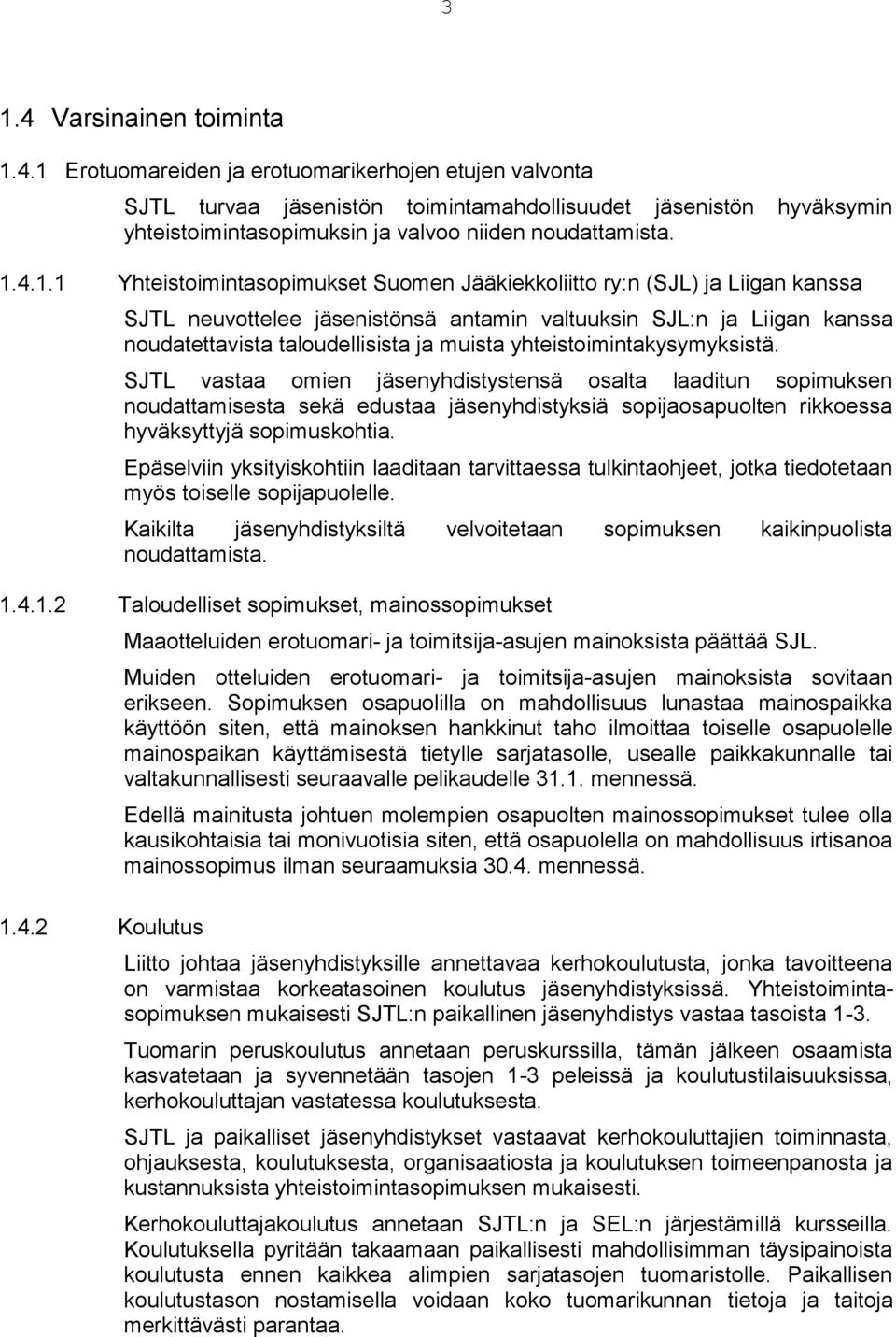 yhteistoimintakysymyksistä. SJTL vastaa omien jäsenyhdistystensä osalta laaditun sopimuksen noudattamisesta sekä edustaa jäsenyhdistyksiä sopijaosapuolten rikkoessa hyväksyttyjä sopimuskohtia.