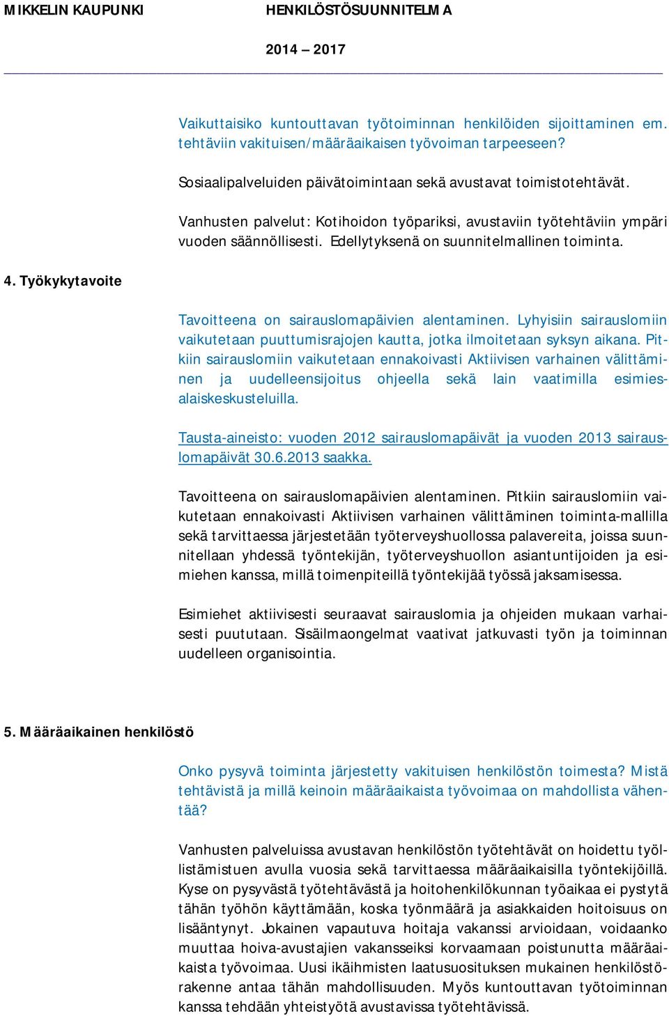 Edellytyksenä on suunnitelmallinen toiminta. avoitteena on sairauslomapäivien alentaminen. Lyhyisiin sairauslomiin vaikutetaan puuttumisrajojen kautta, jotka ilmoitetaan syksyn aikana.