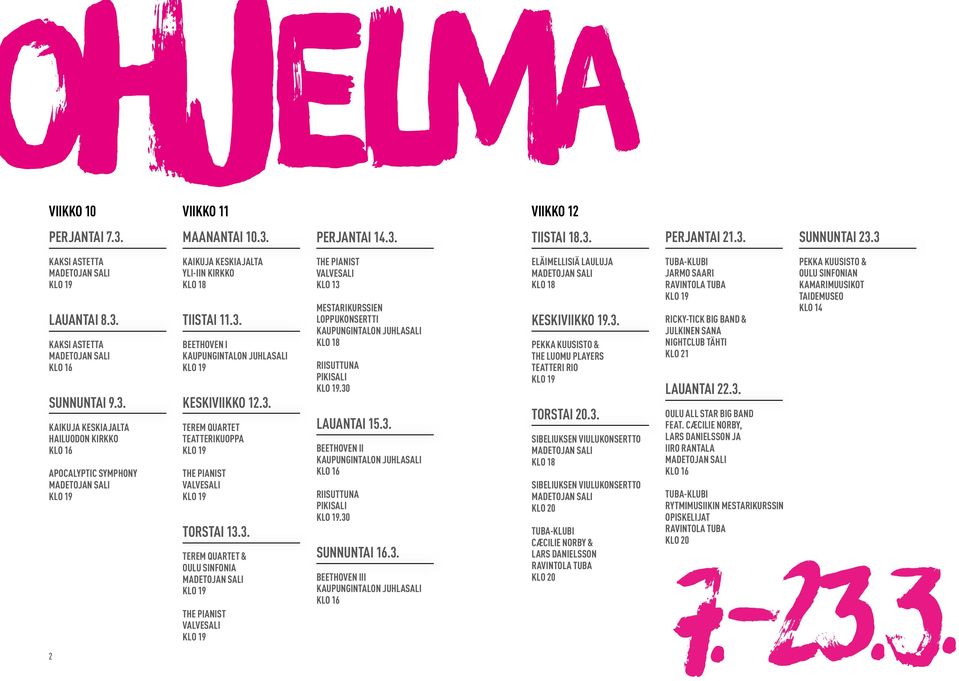 30 LAUANTAI 15.3. BEETHOVEN II KAUPUNGINTALON JUHLASALI KLO 16 RIISUTTUNA PIKISALI KLO 19.30 SUNNUNTAI 16.3. BEETHOVEN III KAUPUNGINTALON JUHLASALI KLO 16 ELÄIMELLISIÄ LAULUJA KLO 18 KESKIVIIKKO 19.3. PEKKA KUUSISTO & THE LUOMU PLAYERS TEATTERI RIO KLO 19 TORSTAI 20.