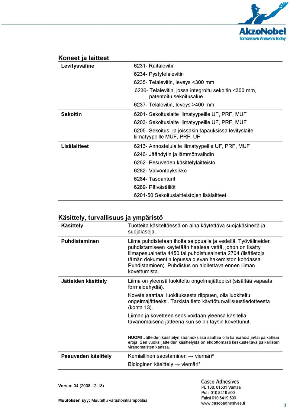 6237- Telalevitin, leveys >400 mm 6201- Sekoituslaite liimatyypeille UF, PRF, MUF 6203- Sekoituslaite liimatyypeille UF, PRF, MUF 6205- Sekoitus- ja joissakin tapauksissa levityslaite liimatyypeille