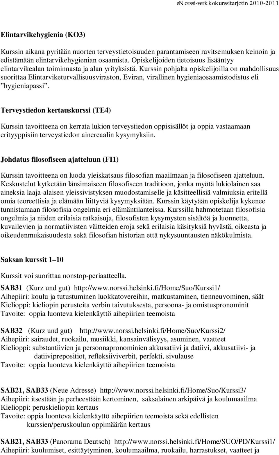 Kurssin pohjalta opiskelijoilla on mahdollisuus suorittaa Elintarviketurvallisuusviraston, Eviran, virallinen hygieniaosaamistodistus eli hygieniapassi.