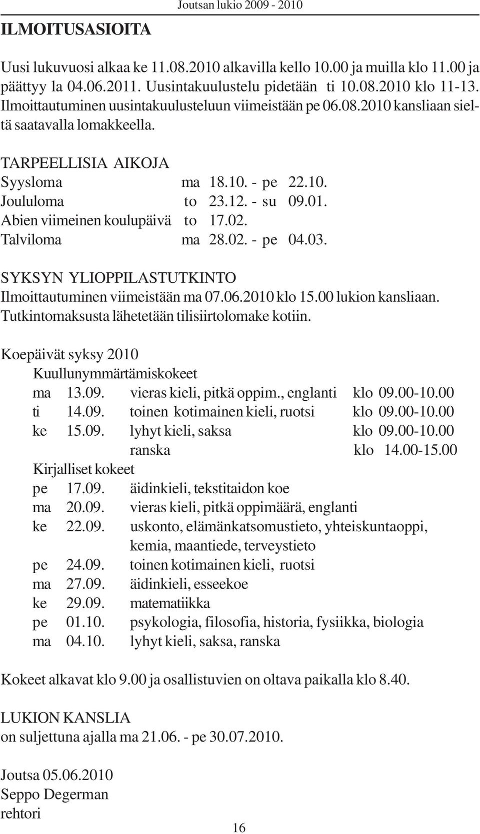 02. Talviloma ma 28.02. - pe 04.03. SYKSYN YLIOPPILASTUTKINTO Ilmoittautuminen viimeistään ma 07.06.2010 klo 15.00 lukion kansliaan. Tutkintomaksusta lähetetään tilisiirtolomake kotiin.