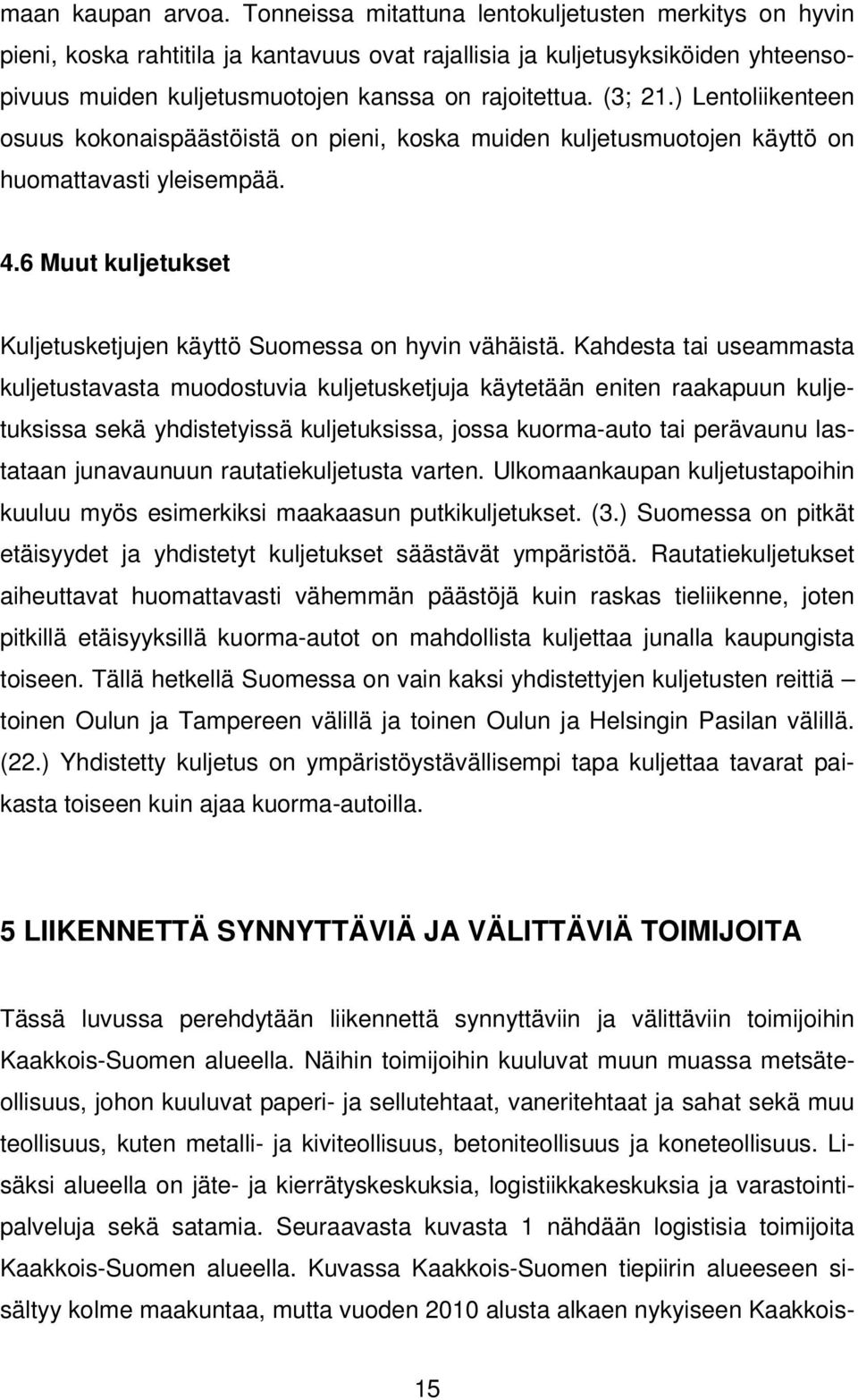 ) Lentoliikenteen osuus kokonaispäästöistä on pieni, koska muiden kuljetusmuotojen käyttö on huomattavasti yleisempää. 4.6 Muut kuljetukset Kuljetusketjujen käyttö Suomessa on hyvin vähäistä.