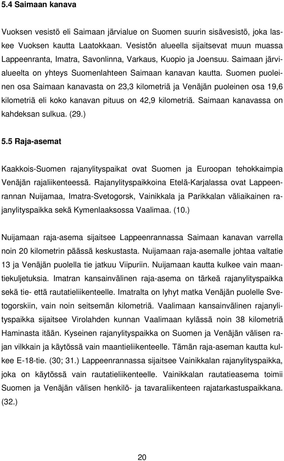 Suomen puoleinen osa Saimaan kanavasta on 23,3 kilometriä ja Venäjän puoleinen osa 19,6 kilometriä eli koko kanavan pituus on 42,9 kilometriä. Saimaan kanavassa on kahdeksan sulkua. (29.) 5.