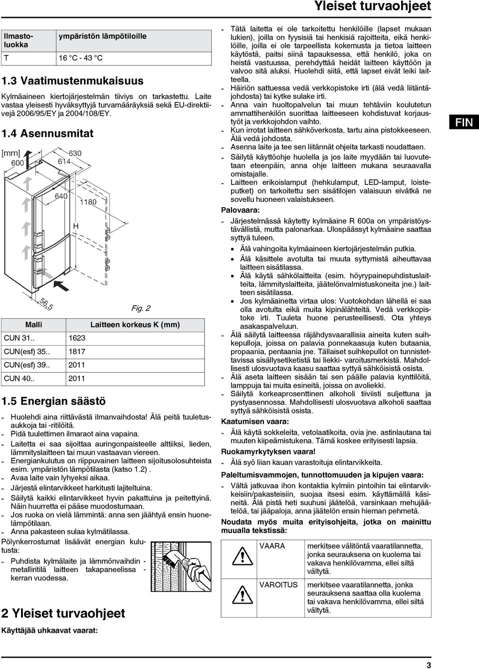 5 Energian säästö Fig. 2 Laitteen korkeus K (mm) - Huolehdi aina riittävästä ilmanvaihdosta! Älä peitä tuuletusaukkoja tai -ritilöitä. - Pidä tuulettimen ilmaraot aina vapaina.