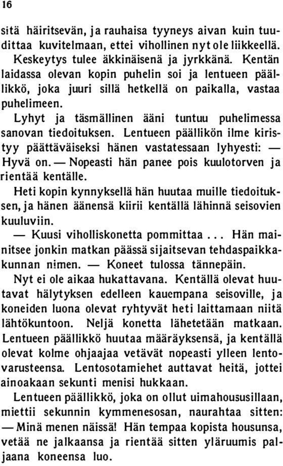 Lentueen päällikön ilme kiristyy päättäväiseksi hänen vastatessaan lyhyesti: - Hyvä on. - Nopeasti hän panee pois kuulotorven ja rientää kentälle.
