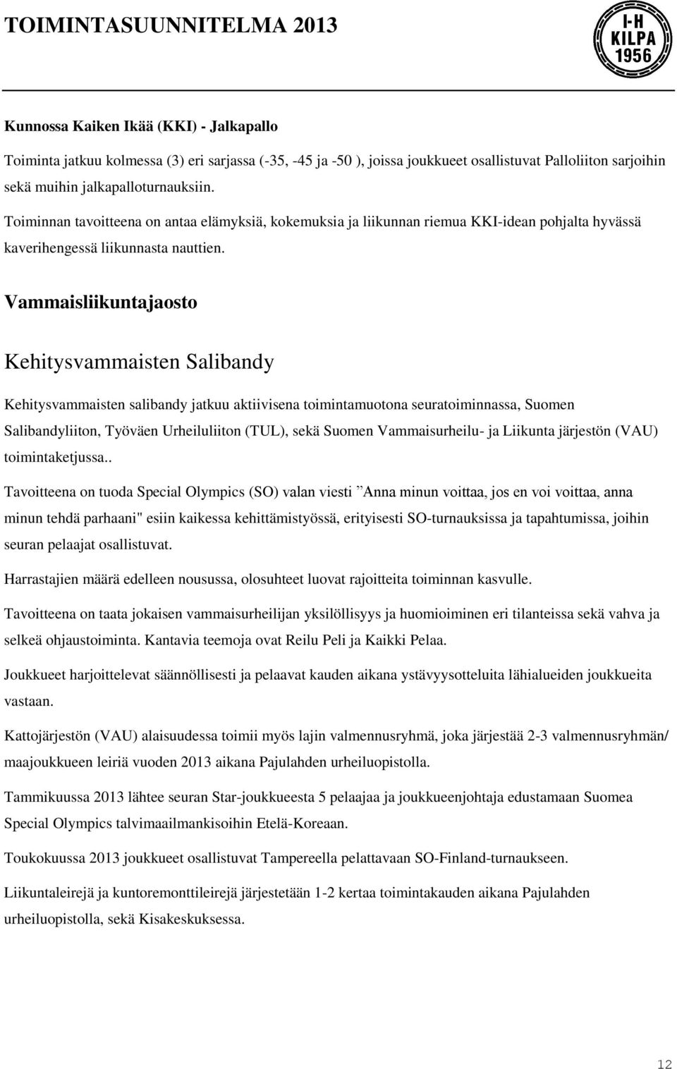 Vammaisliikuntajaosto Kehitysvammaisten Salibandy Kehitysvammaisten salibandy jatkuu aktiivisena toimintamuotona seuratoiminnassa, Suomen Salibandyliiton, Työväen Urheiluliiton (TUL), sekä Suomen