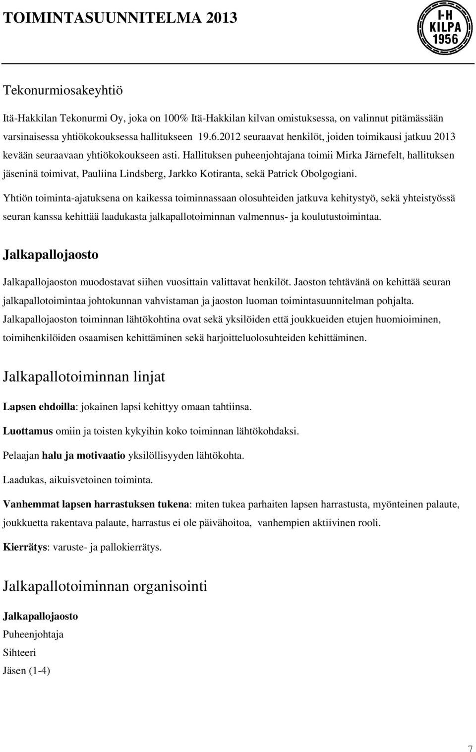 Hallituksen puheenjohtajana toimii Mirka Järnefelt, hallituksen jäseninä toimivat, Pauliina Lindsberg, Jarkko Kotiranta, sekä Patrick Obolgogiani.