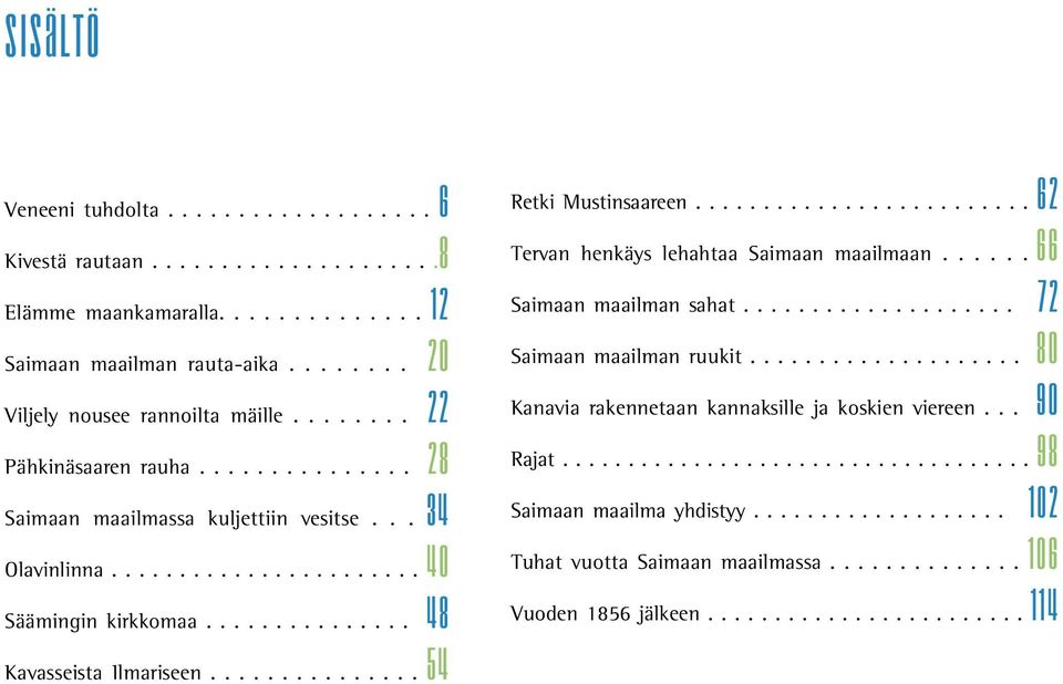 .............. 54 Retki Mustinsaareen......................... 62 Tervan henkäys lehahtaa Saimaan maailmaan...... 66 Saimaan maailman sahat.................... 72 Saimaan maailman ruukit.