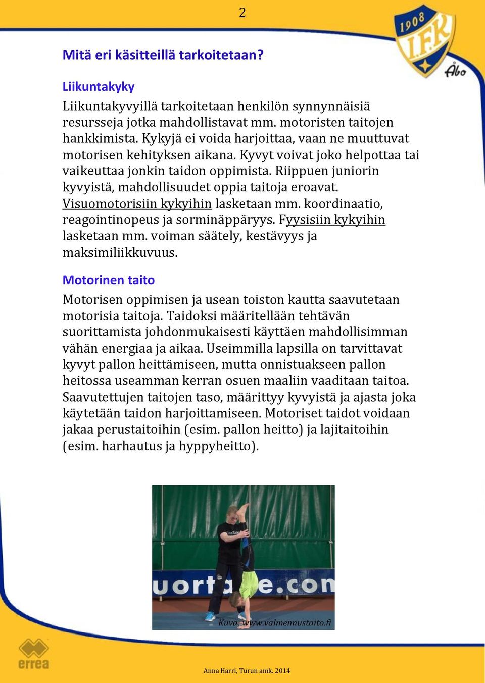 Riippuen juniorin kyvyistä, mahdollisuudet oppia taitoja eroavat. Visuomotorisiin kykyihin lasketaan mm. koordinaatio, reagointinopeus ja sorminäppäryys. Fyysisiin kykyihin lasketaan mm.