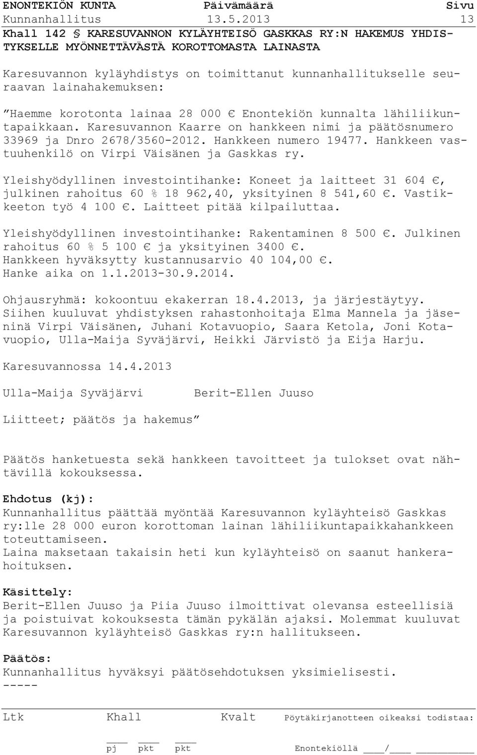 lainahakemuksen: Haemme korotonta lainaa 28 000 Enontekiön kunnalta lähiliikuntapaikkaan. Karesuvannon Kaarre on hankkeen nimi ja päätösnumero 33969 ja Dnro 2678/3560-2012. Hankkeen numero 19477.