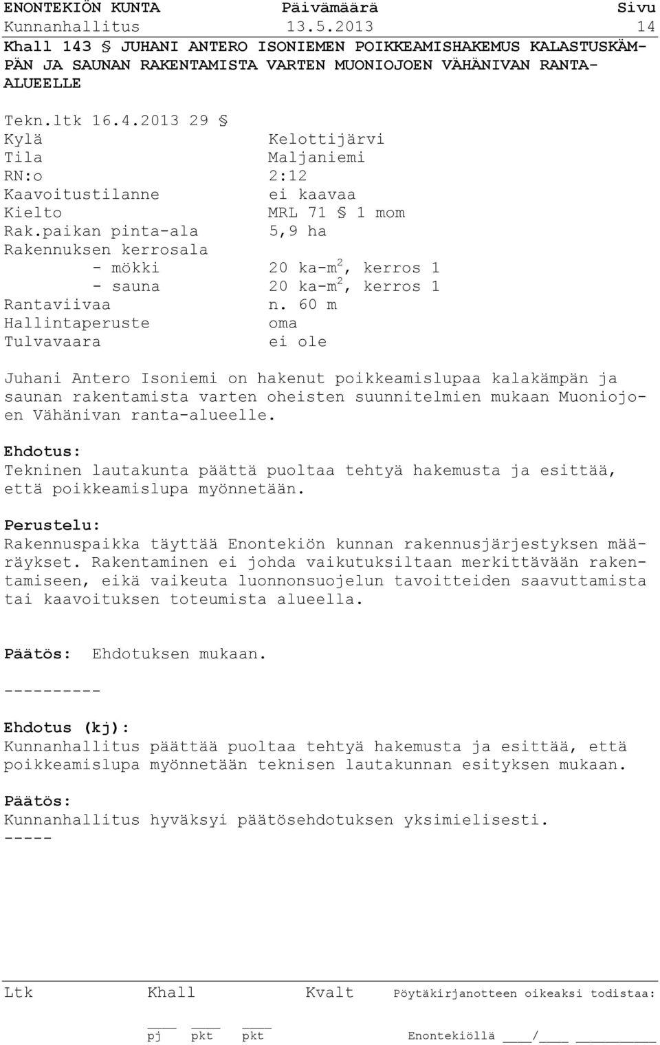 60 m Hallintaperuste oma Tulvavaara ei ole Juhani Antero Isoniemi on hakenut poikkeamislupaa kalakämpän ja saunan rakentamista varten oheisten suunnitelmien mukaan Muoniojoen Vähänivan ranta-alueelle.