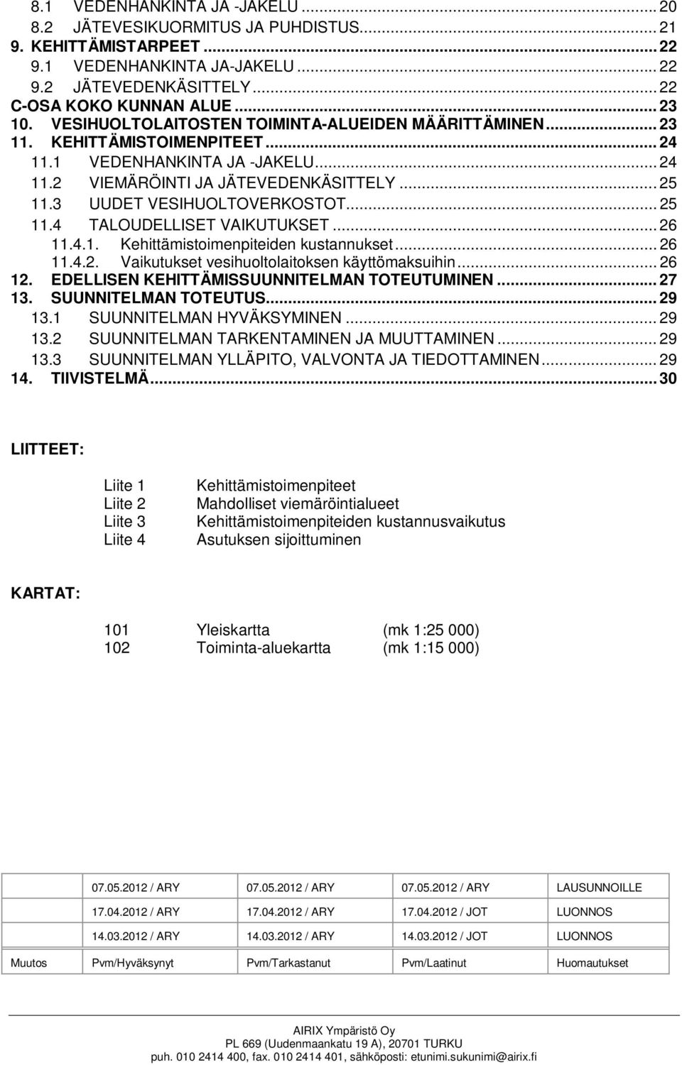 3 UUDET VESIHUOLTOVERKOSTOT... 25 11.4 TALOUDELLISET VAIKUTUKSET... 26 11.4.1. Kehittämistoimenpiteiden kustannukset... 26 11.4.2. Vaikutukset vesihuoltolaitoksen käyttömaksuihin... 26 12.