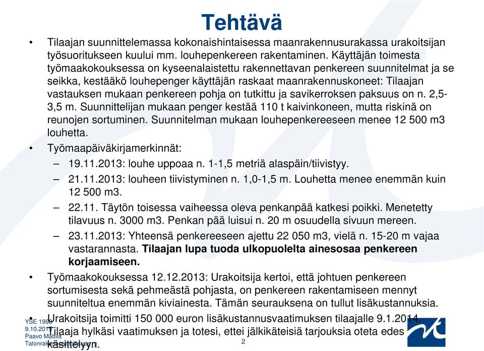 penkereen pohja on tutkittu ja savikerroksen paksuus on n. 2,5-3,5 m. Suunnittelijan mukaan penger kestää 110 t kaivinkoneen, mutta riskinä on reunojen sortuminen.