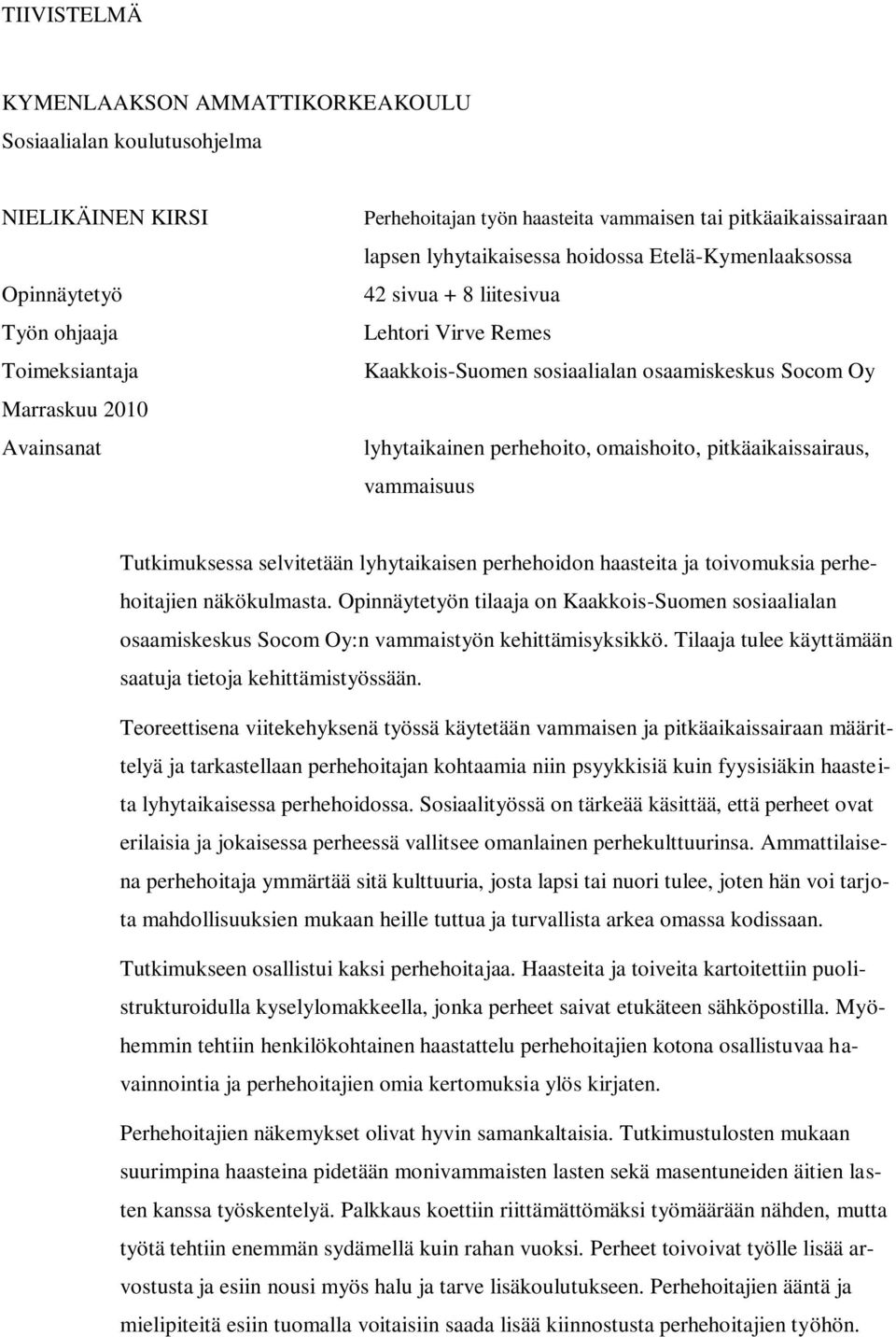 omaishoito, pitkäaikaissairaus, vammaisuus Tutkimuksessa selvitetään lyhytaikaisen perhehoidon haasteita ja toivomuksia perhehoitajien näkökulmasta.