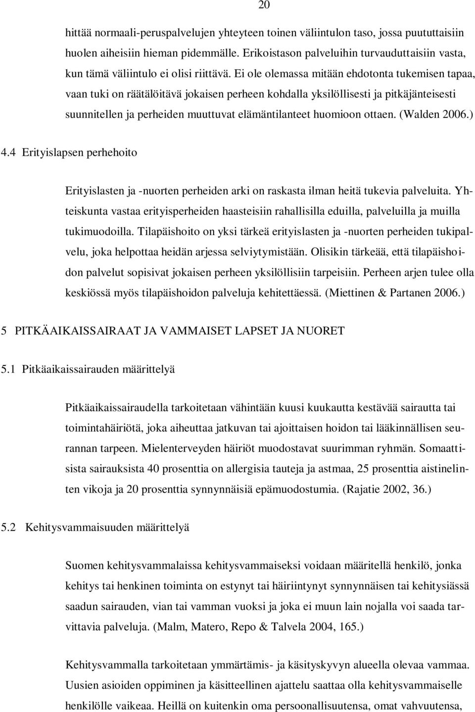 Ei ole olemassa mitään ehdotonta tukemisen tapaa, vaan tuki on räätälöitävä jokaisen perheen kohdalla yksilöllisesti ja pitkäjänteisesti suunnitellen ja perheiden muuttuvat elämäntilanteet huomioon