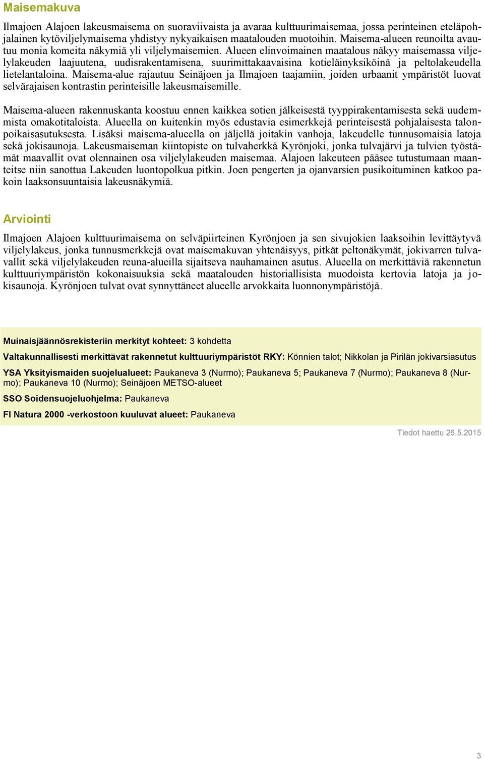 Alueen elinvoimainen maatalous näkyy maisemassa viljelylakeuden laajuutena, uudisrakentamisena, suurimittakaavaisina kotieläinyksiköinä ja peltolakeudella lietelantaloina.