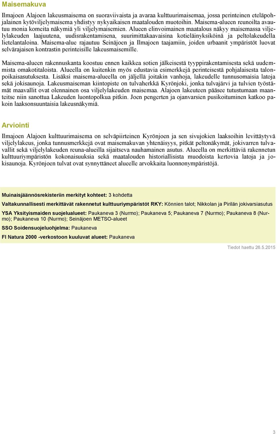 Alueen elinvoimainen maatalous näkyy maisemassa viljelylakeuden laajuutena, uudisrakentamisena, suurimittakaavaisina kotieläinyksiköinä ja peltolakeudella lietelantaloina.