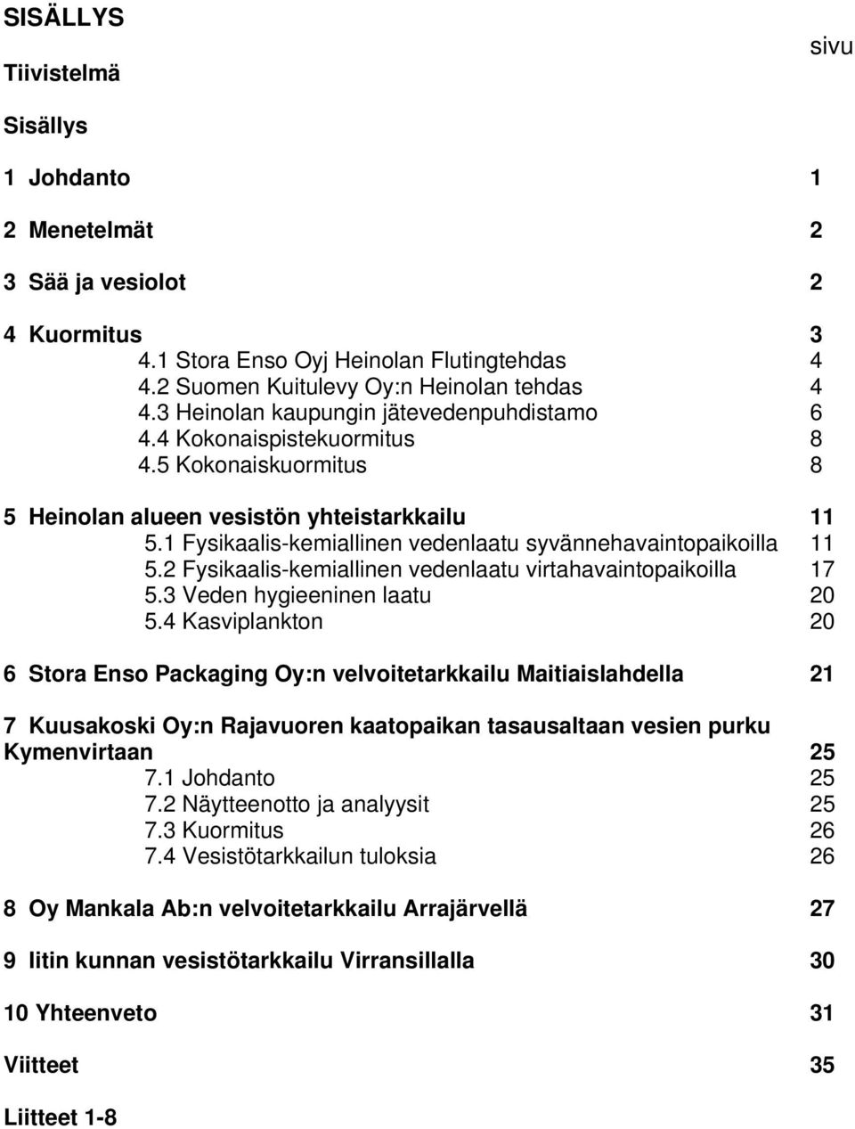 1 Fysikaalis-kemiallinen vedenlaatu syvännehavaintopaikoilla 11 5.2 Fysikaalis-kemiallinen vedenlaatu virtahavaintopaikoilla 17 5.3 Veden hygieeninen laatu 2 5.