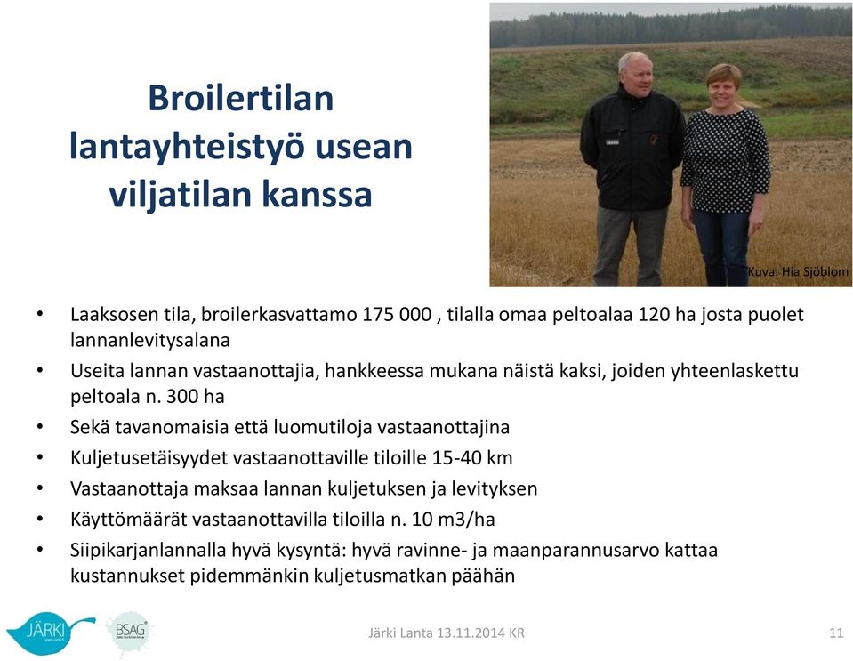 300 ha Sekä tavanomaisia että luomutiloja vastaanottajina Kuljetusetäisyydet vastaanottaville tiloille 15-40 km Vastaanottaja maksaa lannan kuljetuksen ja