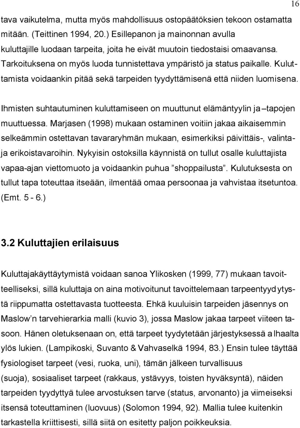 Kuluttamista voidaankin pitää sekä tarpeiden tyydyttämisenä että niiden luomisena. Ihmisten suhtautuminen kuluttamiseen on muuttunut elämäntyylin ja tapojen muuttuessa.