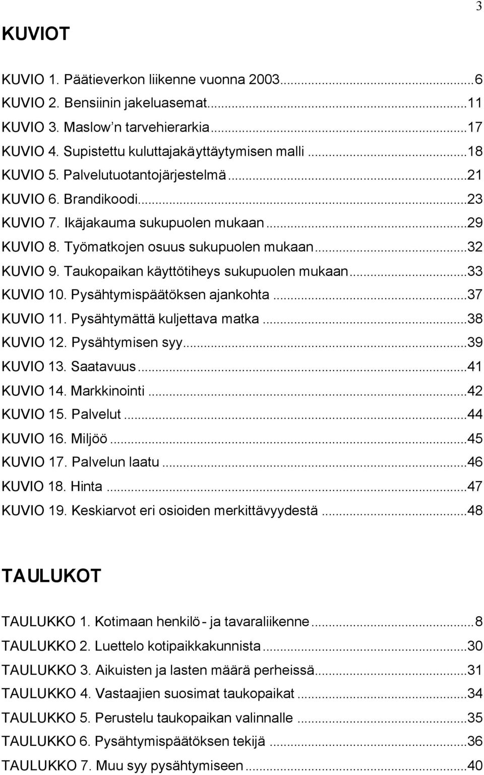 Taukopaikan käyttötiheys sukupuolen mukaan...33 KUVIO 10. Pysähtymispäätöksen ajankohta...37 KUVIO 11. Pysähtymättä kuljettava matka...38 KUVIO 12. Pysähtymisen syy...39 KUVIO 13. Saatavuus.