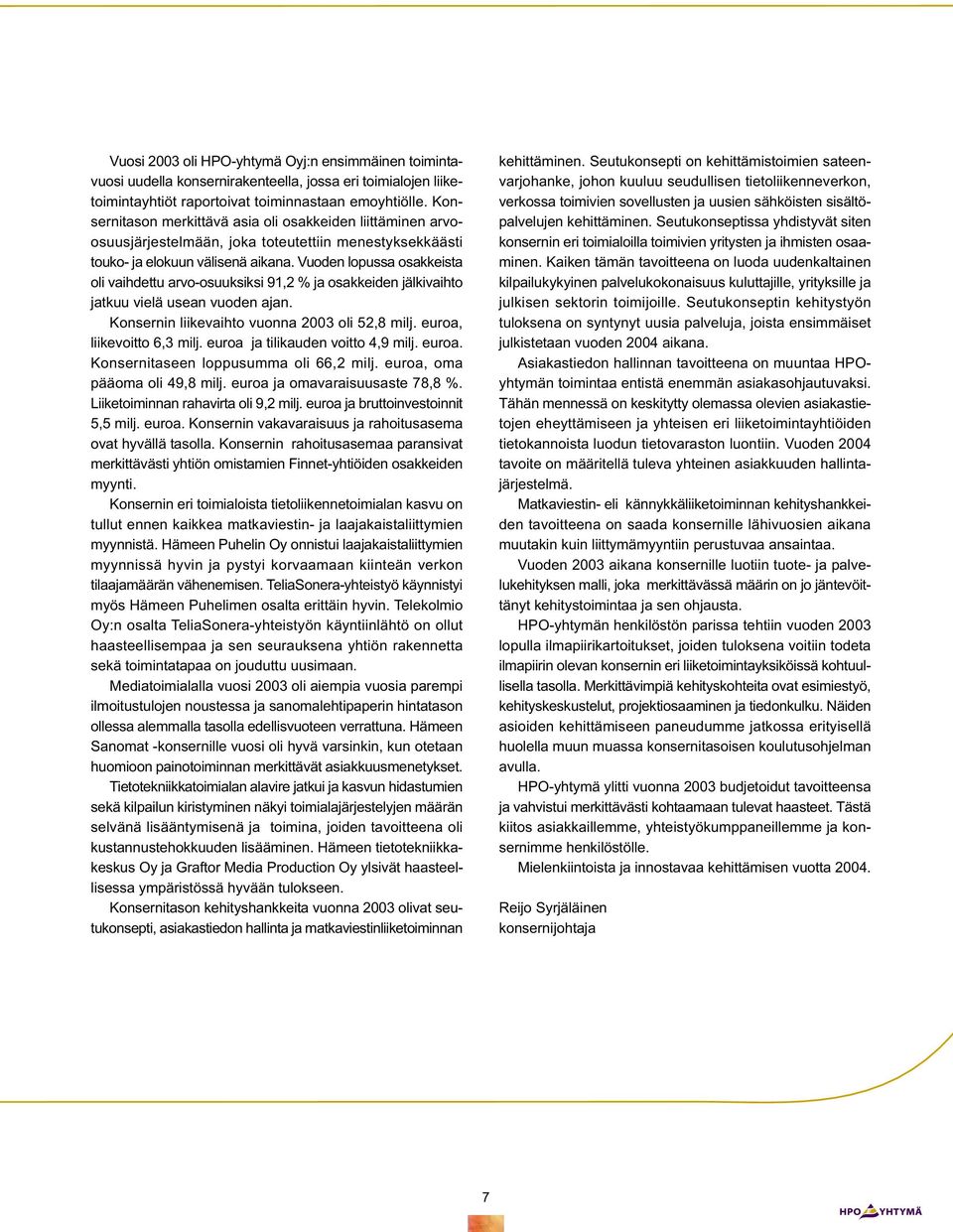 Vuoden lopussa osakkeista oli vaihdettu arvo-osuuksiksi 91,2 % ja osakkeiden jälkivaihto jatkuu vielä usean vuoden ajan. Konsernin liikevaihto vuonna 2003 oli 52,8 milj. euroa, liikevoitto 6,3 milj.