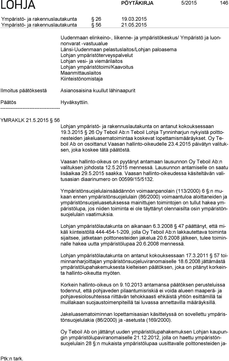 viemärilaitos Lohjan ympäristötoimi/kaavoitus Maanmittauslaitos Kiinteistönomistaja Ilmoitus päätöksestä Asianosaisina kuullut lähinaapurit Päätös Hyväksyttiin.