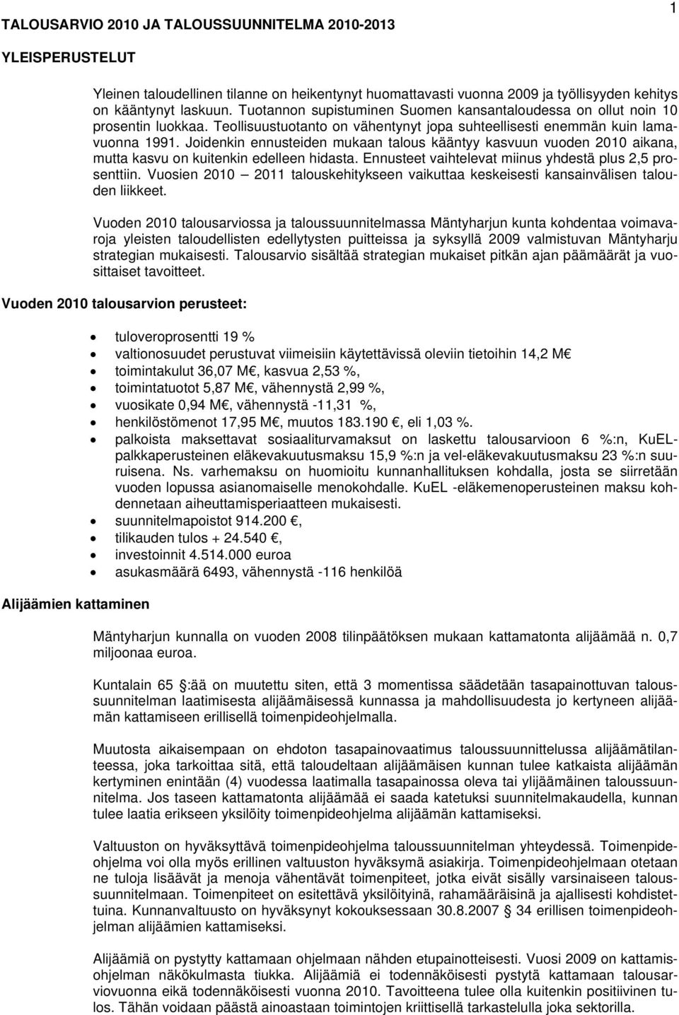 Joidenkin ennusteiden mukaan talous kääntyy kasvuun vuoden 2010 aikana, mutta kasvu on kuitenkin edelleen hidasta. Ennusteet vaihtelevat miinus yhdestä plus 2,5 prosenttiin.