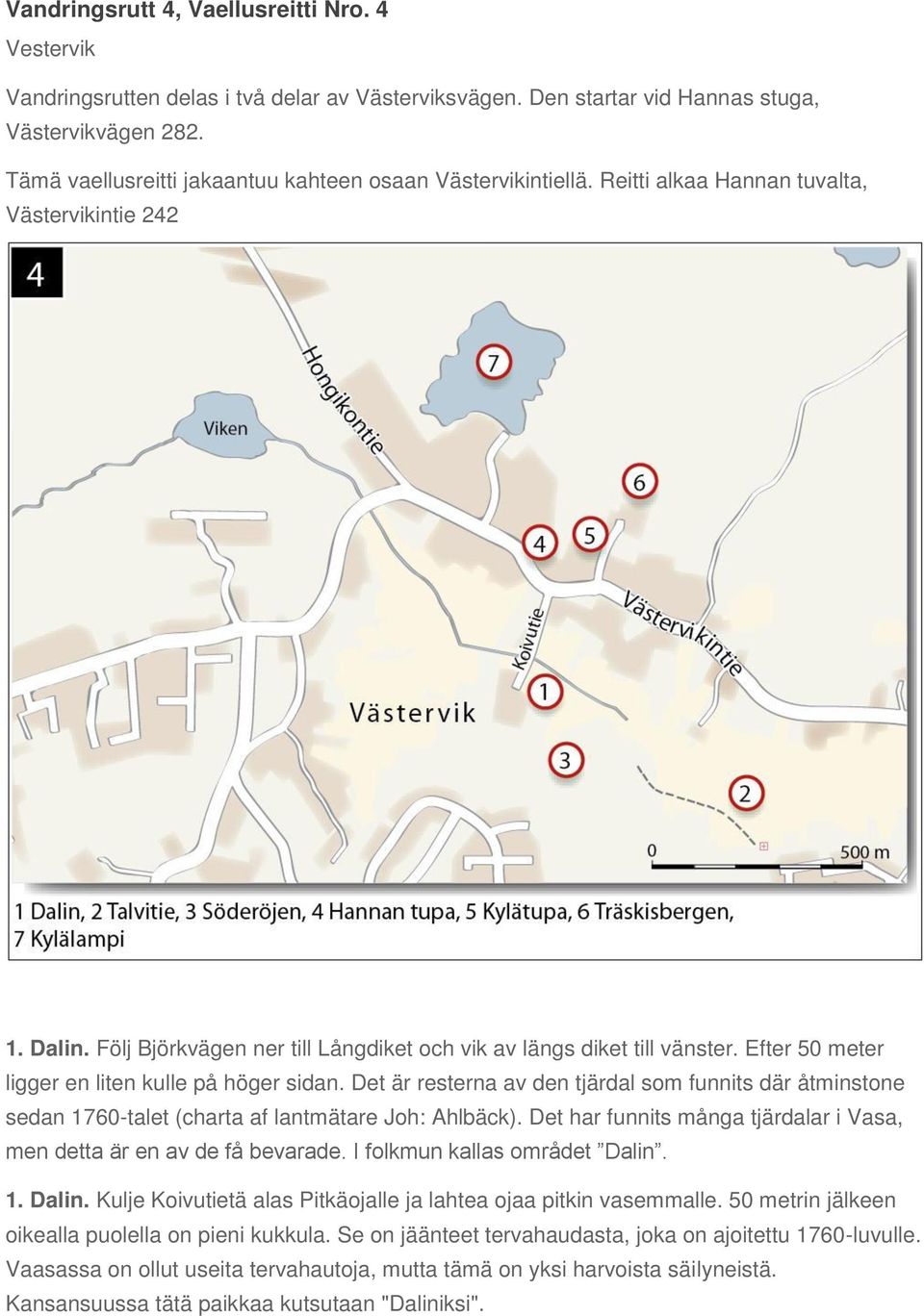 Efter 50 meter ligger en liten kulle på höger sidan. Det är resterna av den tjärdal som funnits där åtminstone sedan 1760-talet (charta af lantmätare Joh: Ahlbäck).