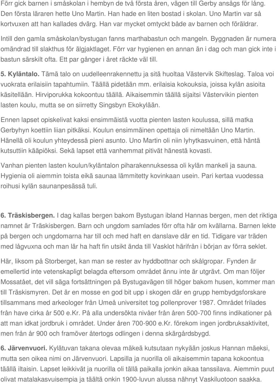 Byggnaden är numera omändrad till slakthus för älgjaktlaget. Förr var hygienen en annan än i dag och man gick inte i bastun särskilt ofta. Ett par gånger i året räckte väl till. 5. Kyläntalo.