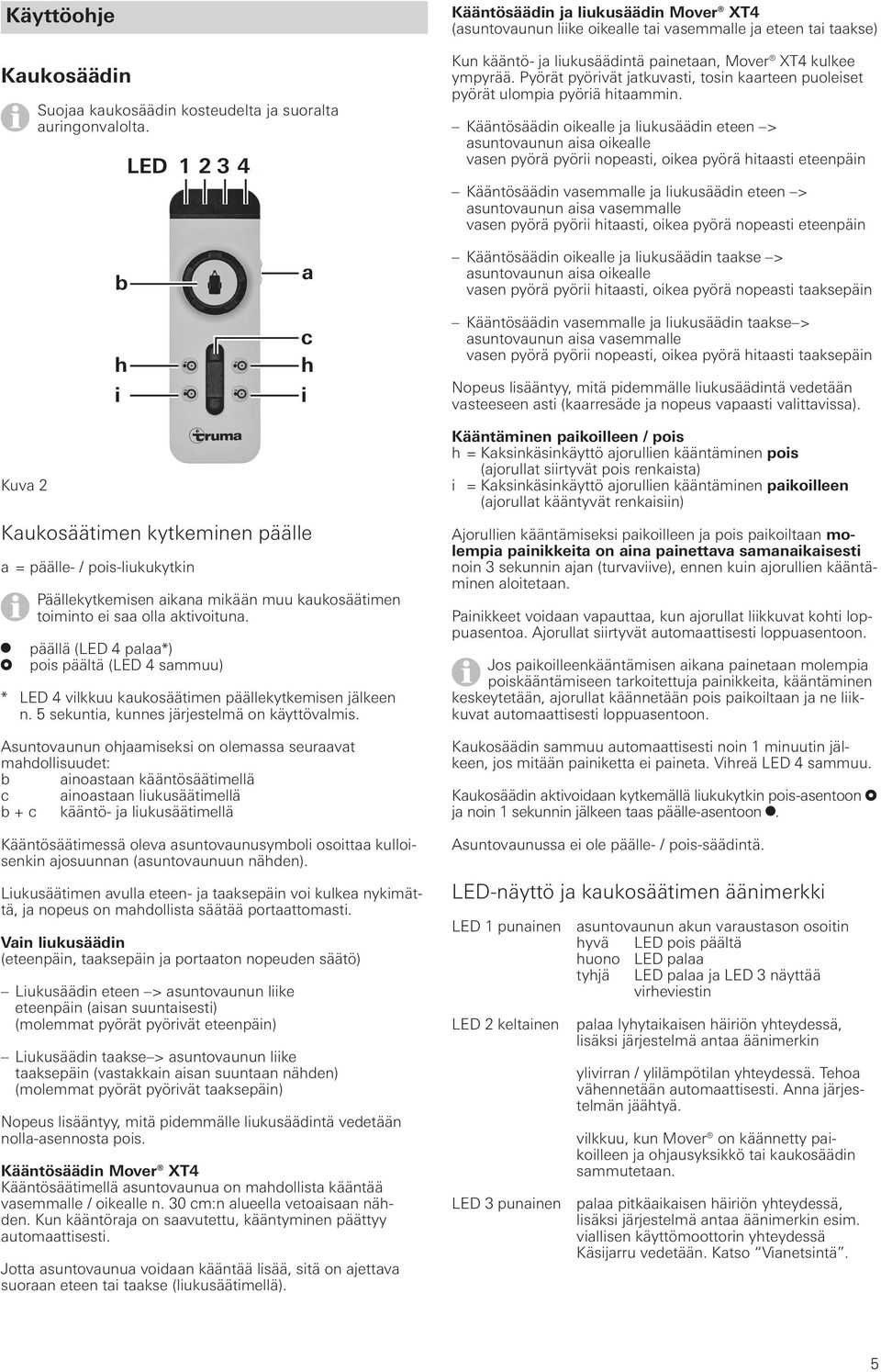 Pyörät pyörivät jatkuvasti, tosin kaarteen puoleiset pyörät ulompia pyöriä hitaammin.