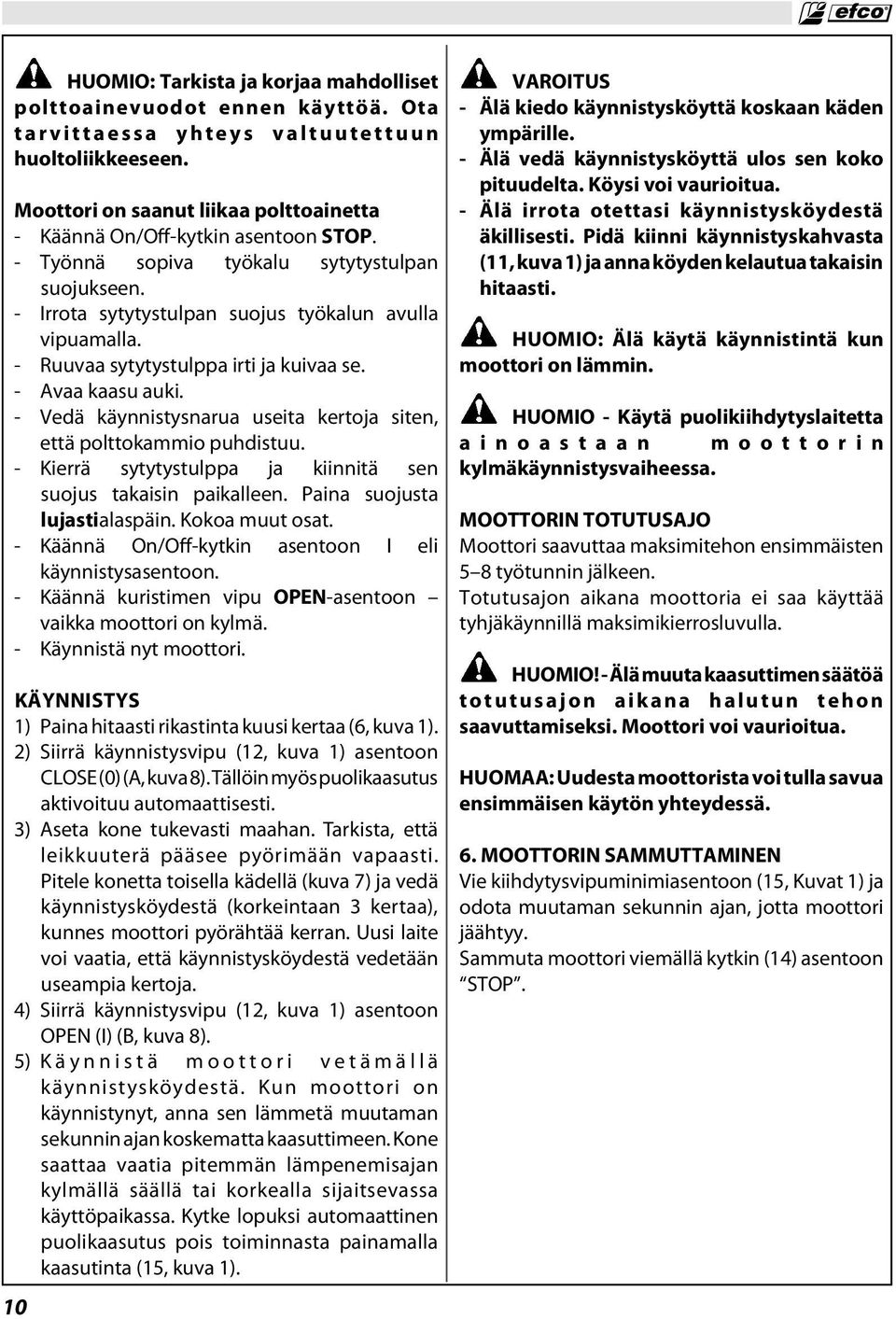 - Ruuvaa sytytystulppa irti ja kuivaa se. - Avaa kaasu auki. - Vedä käynnistysnarua useita kertoja siten, että polttokammio puhdistuu.