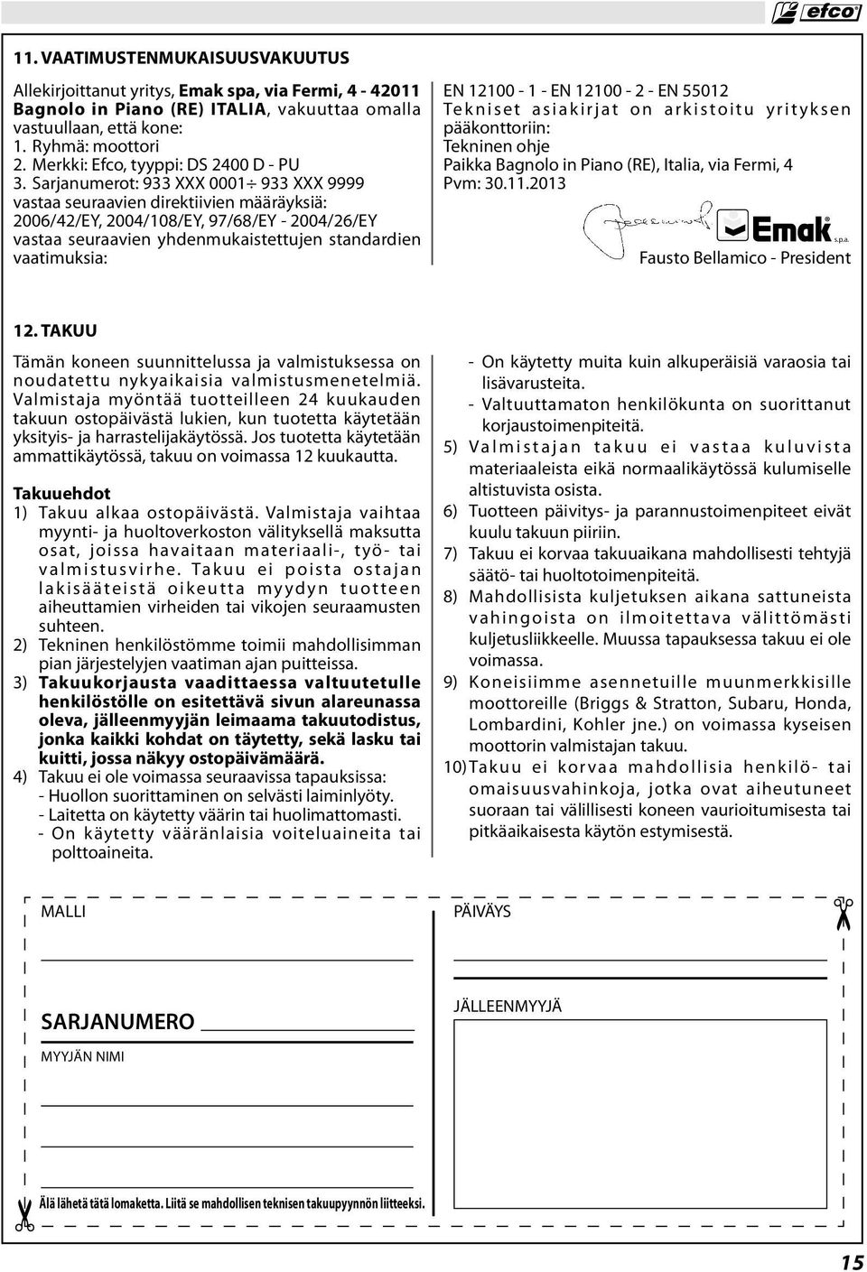 Sarjanumerot: 933 XXX 0001 933 XXX 9999 vastaa seuraavien direktiivien määräyksiä: 2006/42/EY, 2004/108/EY, 97/68/EY - 2004/26/EY vastaa seuraavien yhdenmukaistettujen standardien vaatimuksia: EN