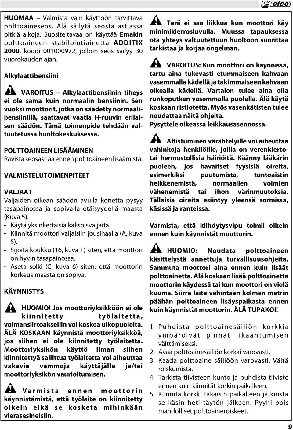 Alkylaattibensiini VAROITUS Alkylaattibensiinin tiheys ei ole sama kuin normaalin bensiinin. Sen vuoksi moottorit, jotka on säädetty normaalibensiinillä, saattavat vaatia H-ruuvin erilaisen säädön.