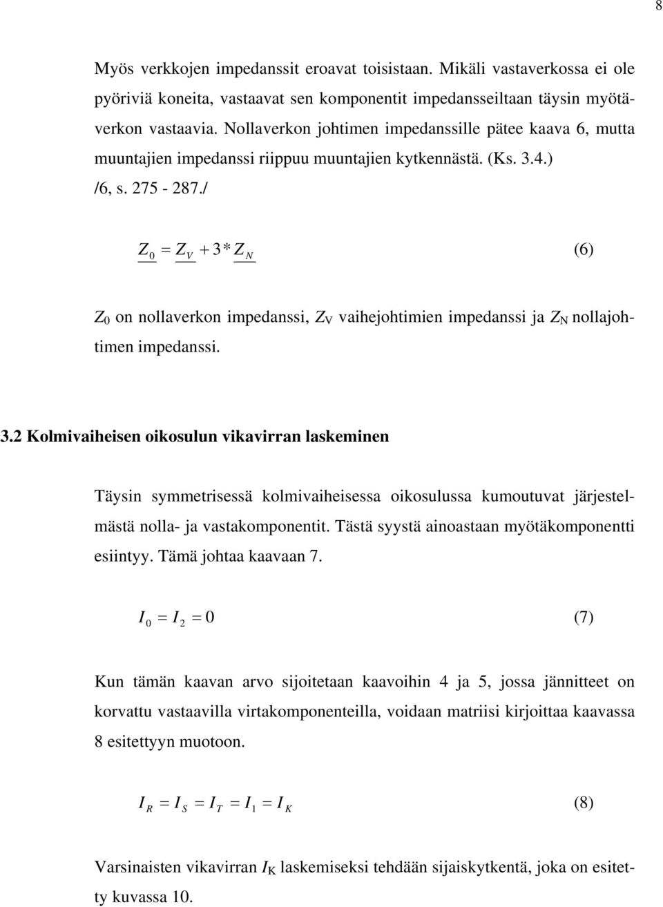 / Z 0 = Z V + 3* Z N (6) Z 0 on nollaverkon impedanssi, Z V vaihejohtimien impedanssi ja Z N nollajohtimen impedanssi. 3.2 olmivaiheisen oikosulun vikavirran laskeminen Täysin symmetrisessä kolmivaiheisessa oikosulussa kumoutuvat järjestelmästä nolla- ja vastakomponentit.