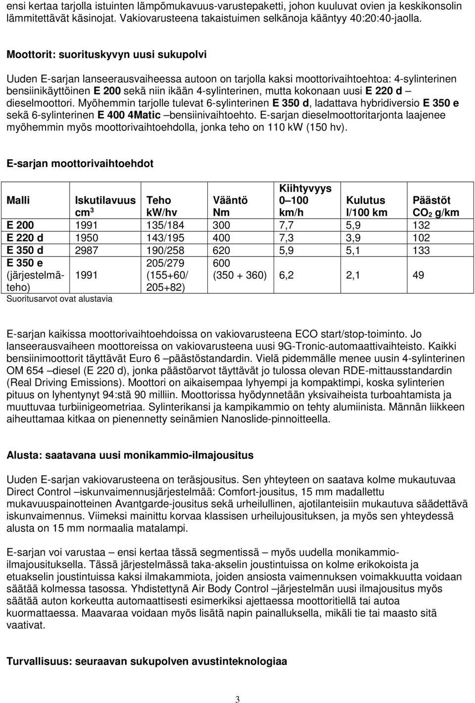 kokonaan uusi E 220 d dieselmoottori. Myöhemmin tarjolle tulevat 6-sylinterinen E 350 d, ladattava hybridiversio E 350 e sekä 6-sylinterinen E 400 4Matic bensiinivaihtoehto.