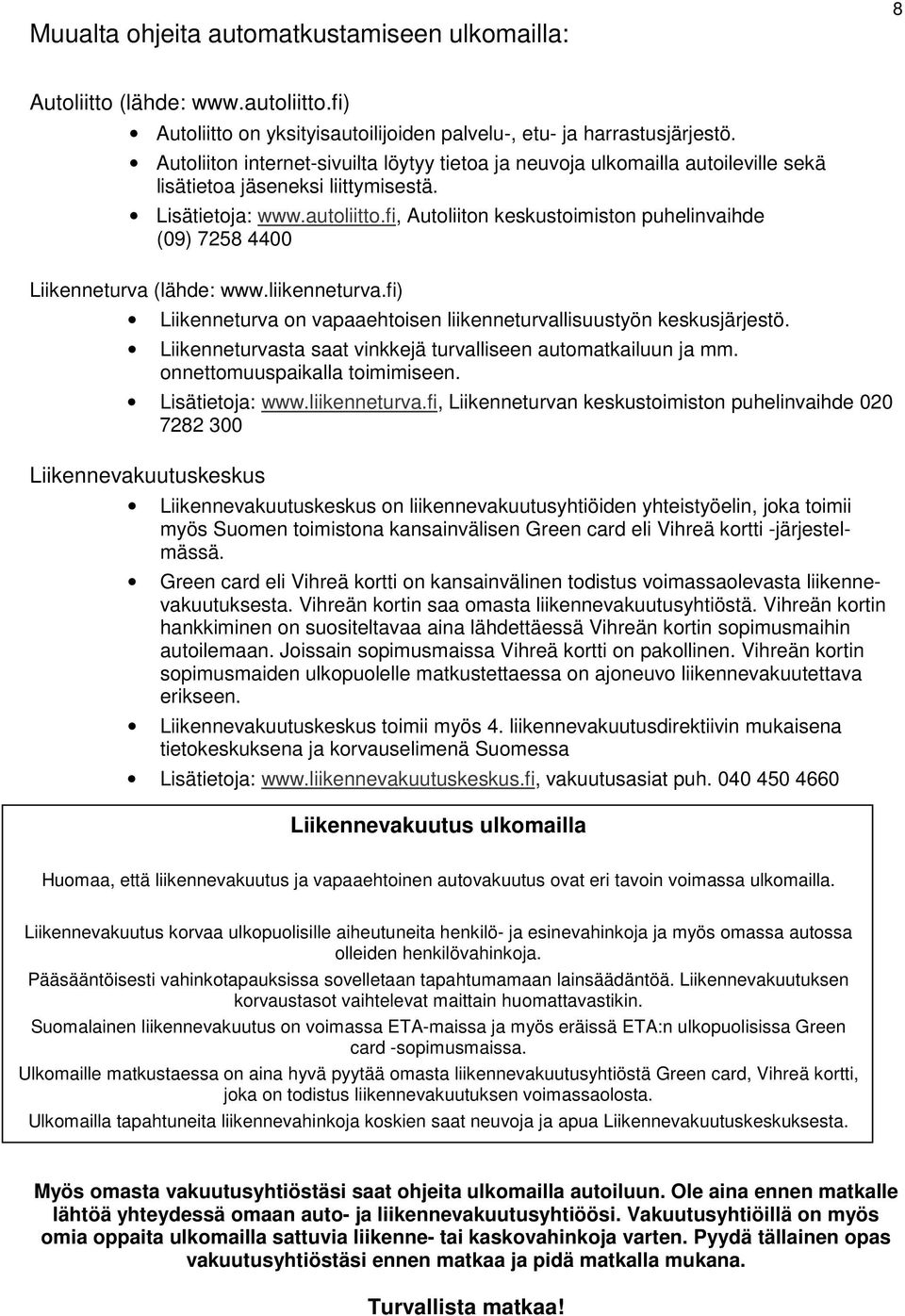fi, Autoliiton keskustoimiston puhelinvaihde (09) 7258 4400 Liikenneturva (lähde: www.liikenneturva.fi) Liikenneturva on vapaaehtoisen liikenneturvallisuustyön keskusjärjestö.