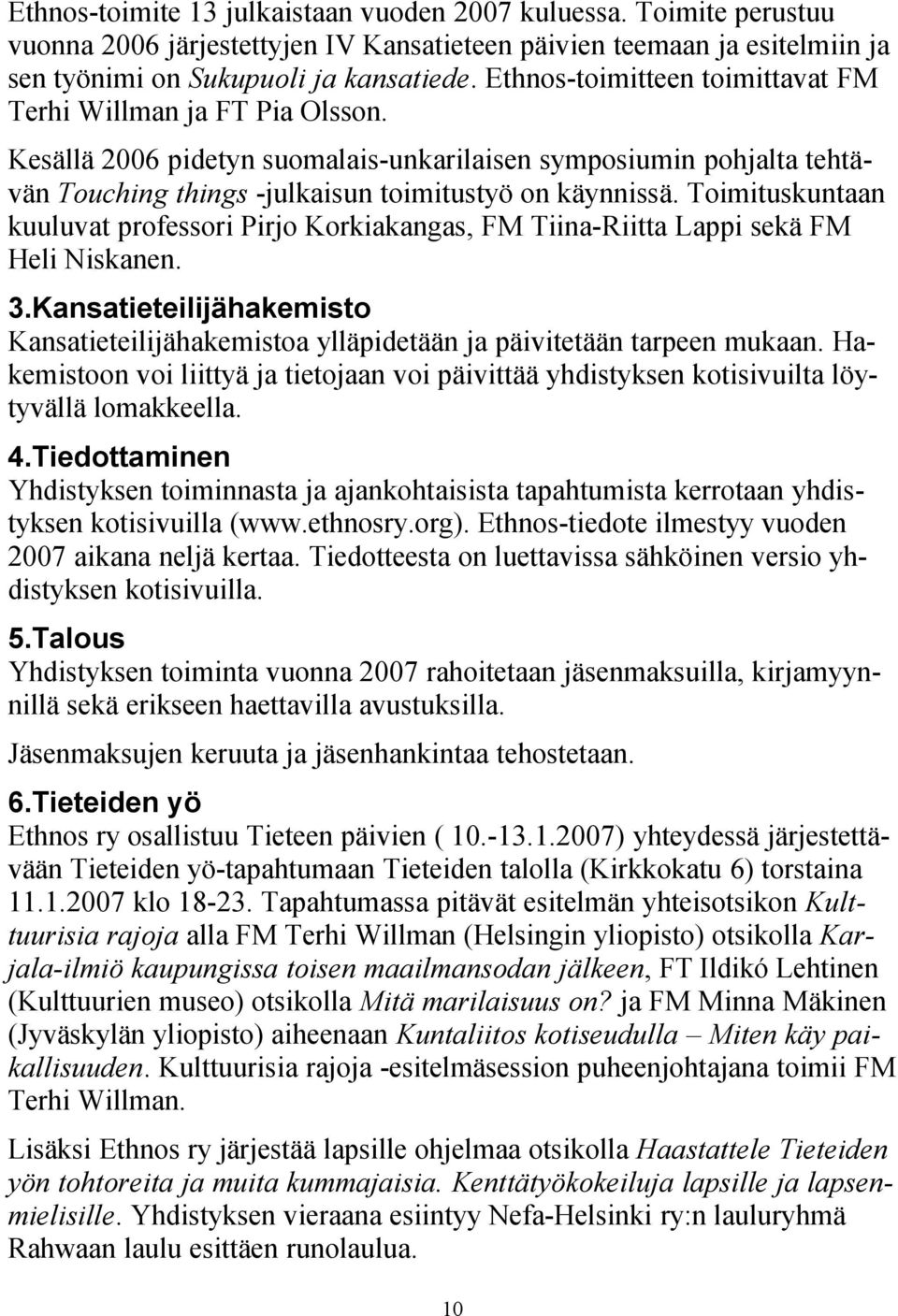 Toimituskuntaan kuuluvat professori Pirjo Korkiakangas, FM Tiina-Riitta Lappi sekä FM Heli Niskanen. 3.Kansatieteilijähakemisto Kansatieteilijähakemistoa ylläpidetään ja päivitetään tarpeen mukaan.