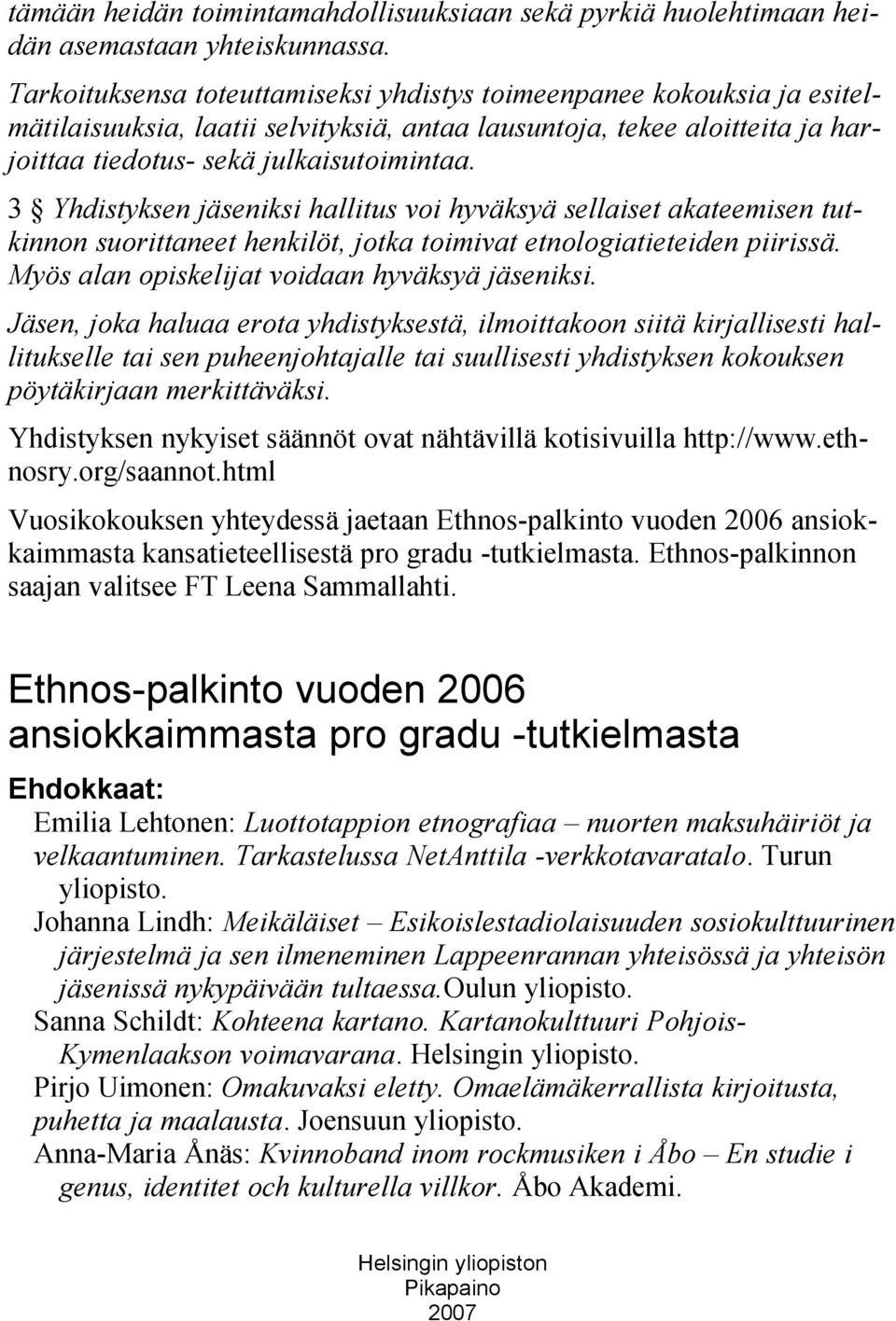 3 Yhdistyksen jäseniksi hallitus voi hyväksyä sellaiset akateemisen tutkinnon suorittaneet henkilöt, jotka toimivat etnologiatieteiden piirissä. Myös alan opiskelijat voidaan hyväksyä jäseniksi.