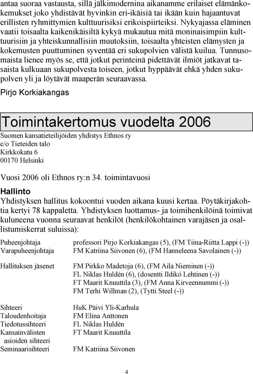 Nykyajassa eläminen vaatii toisaalta kaikenikäisiltä kykyä mukautua mitä moninaisimpiin kulttuurisiin ja yhteiskunnallisiin muutoksiin, toisaalta yhteisten elämysten ja kokemusten puuttuminen