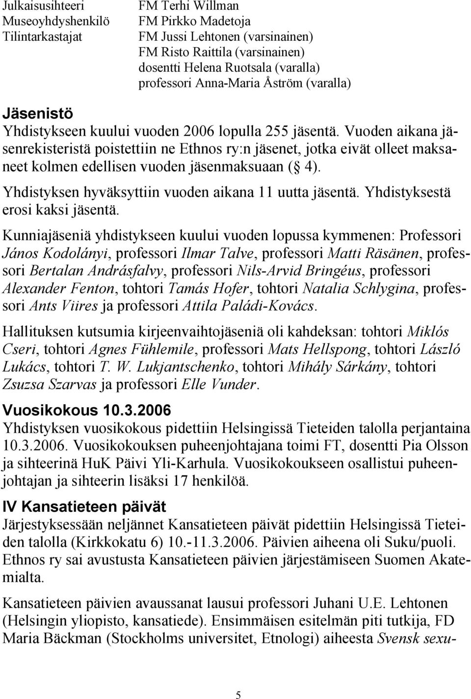 Vuoden aikana jäsenrekisteristä poistettiin ne Ethnos ry:n jäsenet, jotka eivät olleet maksaneet kolmen edellisen vuoden jäsenmaksuaan ( 4). Yhdistyksen hyväksyttiin vuoden aikana 11 uutta jäsentä.