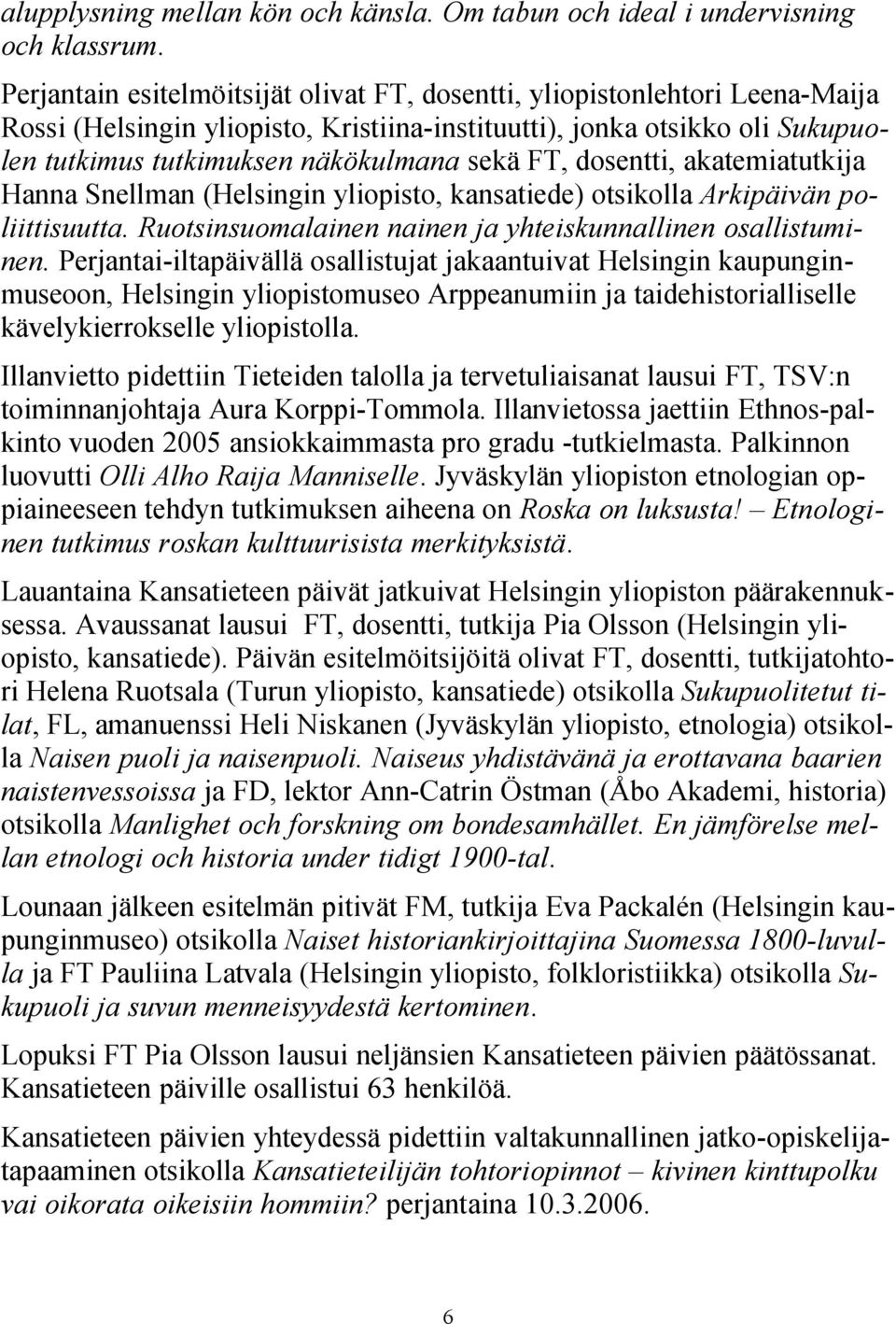 FT, dosentti, akatemiatutkija Hanna Snellman (Helsingin yliopisto, kansatiede) otsikolla Arkipäivän poliittisuutta. Ruotsinsuomalainen nainen ja yhteiskunnallinen osallistuminen.