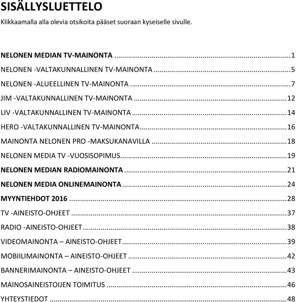 .. 16 MAINONTA NELONEN PRO -MAKSUKANAVILLA... 18 NELONEN MEDIA TV -VUOSISOPIMUS... 19 NELONEN MEDIAN RADIOMAINONTA... 21 NELONEN MEDIA ONLINEMAINONTA... 24 MYYNTIEHDOT 2016.