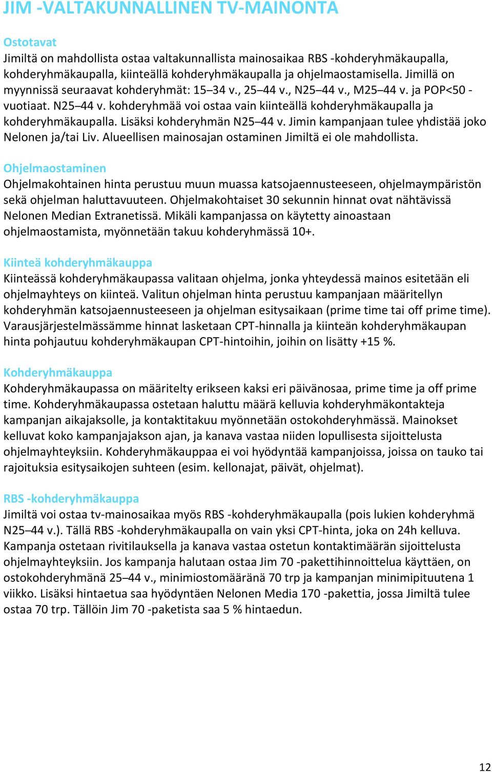 Lisäksi kohderyhmän N25 44 v. Jimin kampanjaan tulee yhdistää joko Nelonen ja/tai Liv. Alueellisen mainosajan ostaminen Jimiltä ei ole mahdollista.