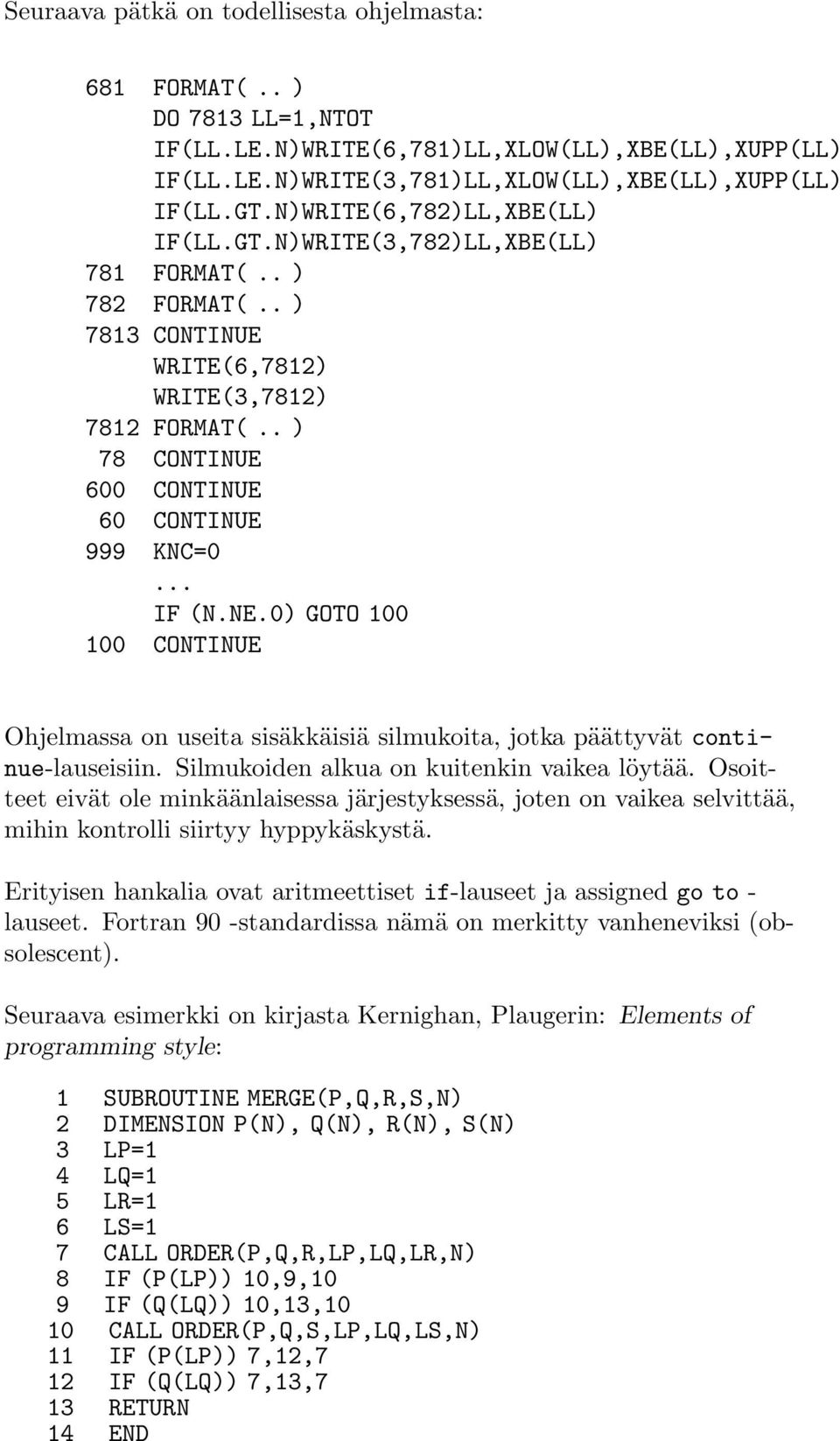 .. IF (N.NE.0) GOTO 100 100 CONTINUE Ohjelmassa on useita sisäkkäisiä silmukoita, jotka päättyvät continue-lauseisiin. Silmukoiden alkua on kuitenkin vaikea löytää.