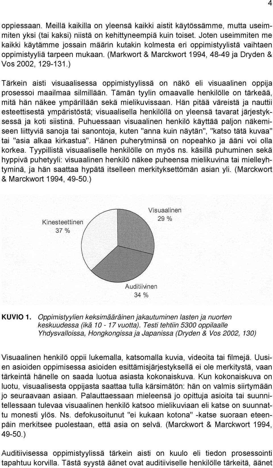 ) Tärkein aisti visuaalisessa oppimistyylissä on näkö eli visuaalinen oppija prosessoi maailmaa silmillään.