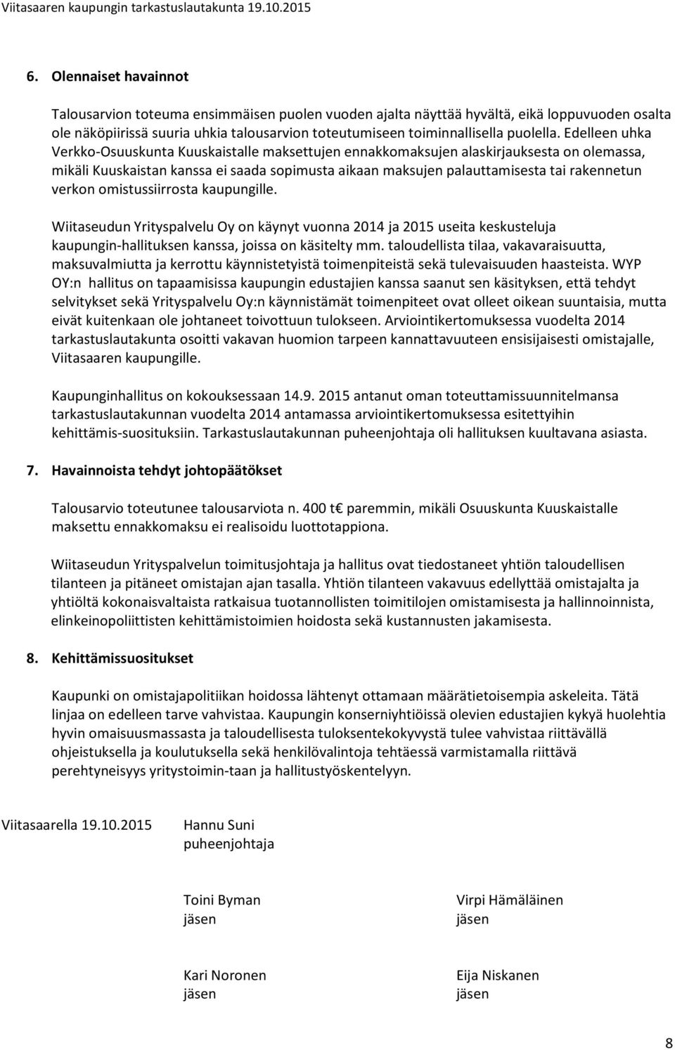 Edelleen uhka Verkko-Osuuskunta Kuuskaistalle maksettujen ennakkomaksujen alaskirjauksesta on olemassa, mikäli Kuuskaistan kanssa ei saada sopimusta aikaan maksujen palauttamisesta tai rakennetun