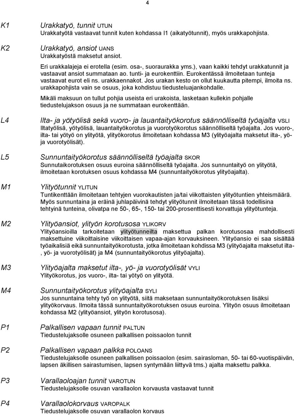 Eurokentässä ilmoitetaan tunteja vastaavat eurot eli ns. urakkaennakot. Jos urakan kesto on ollut kuukautta pitempi, ilmoita ns. urakkapohjista vain se osuus, joka kohdistuu tiedusteluajankohdalle.